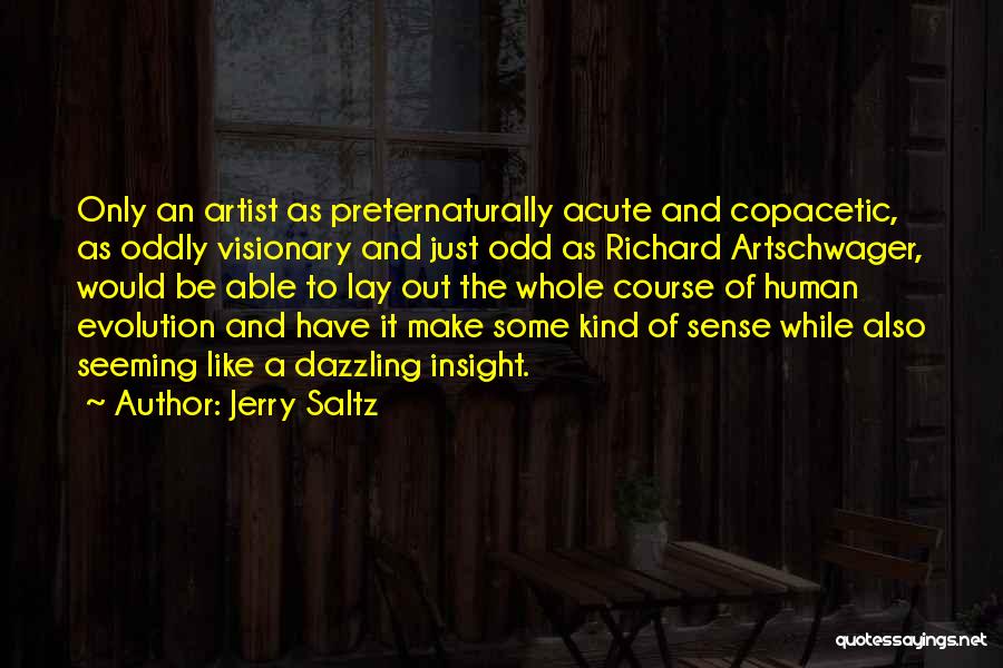 Jerry Saltz Quotes: Only An Artist As Preternaturally Acute And Copacetic, As Oddly Visionary And Just Odd As Richard Artschwager, Would Be Able