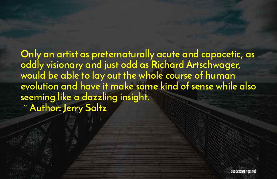 Jerry Saltz Quotes: Only An Artist As Preternaturally Acute And Copacetic, As Oddly Visionary And Just Odd As Richard Artschwager, Would Be Able
