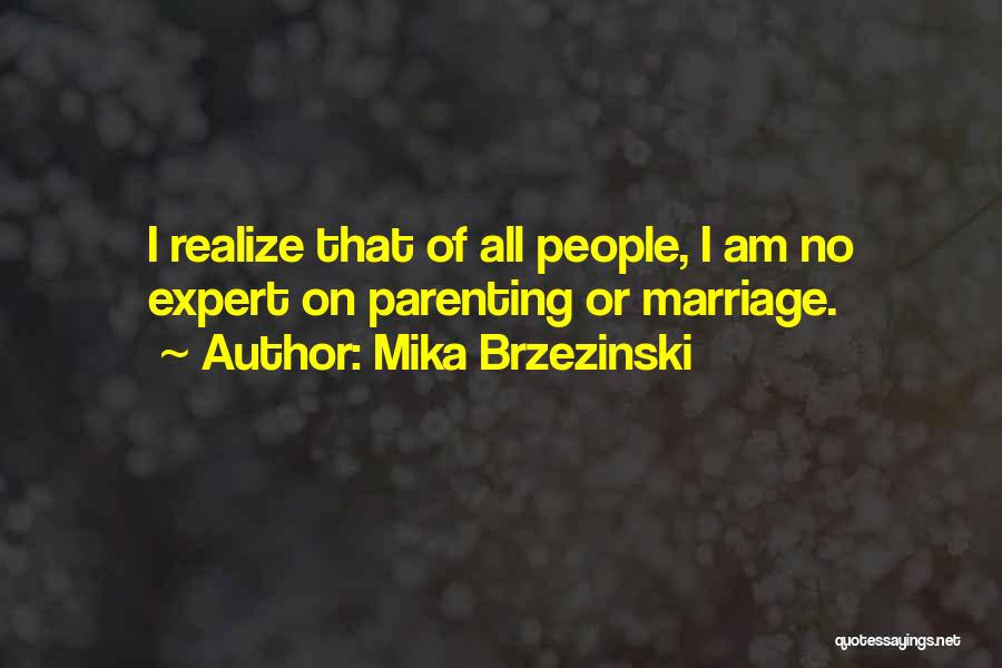 Mika Brzezinski Quotes: I Realize That Of All People, I Am No Expert On Parenting Or Marriage.