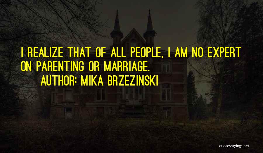 Mika Brzezinski Quotes: I Realize That Of All People, I Am No Expert On Parenting Or Marriage.