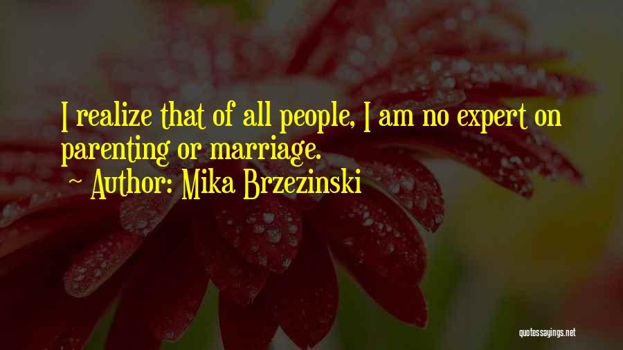 Mika Brzezinski Quotes: I Realize That Of All People, I Am No Expert On Parenting Or Marriage.