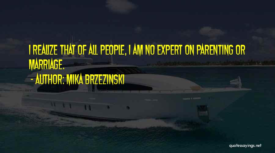 Mika Brzezinski Quotes: I Realize That Of All People, I Am No Expert On Parenting Or Marriage.