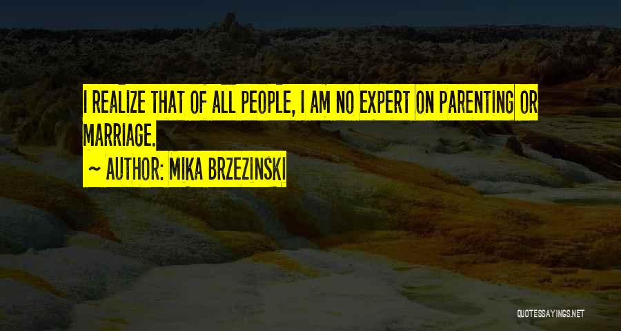 Mika Brzezinski Quotes: I Realize That Of All People, I Am No Expert On Parenting Or Marriage.