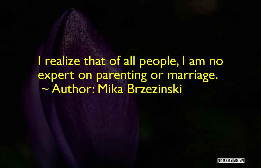 Mika Brzezinski Quotes: I Realize That Of All People, I Am No Expert On Parenting Or Marriage.