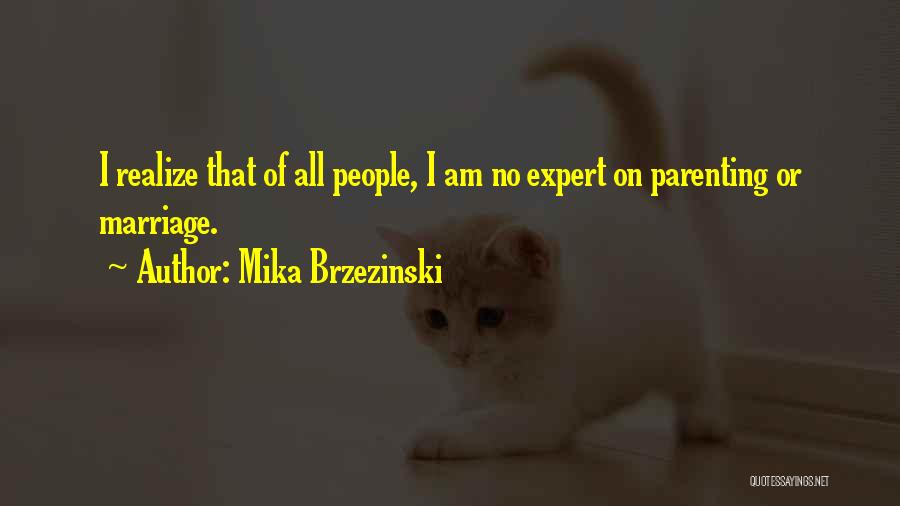 Mika Brzezinski Quotes: I Realize That Of All People, I Am No Expert On Parenting Or Marriage.