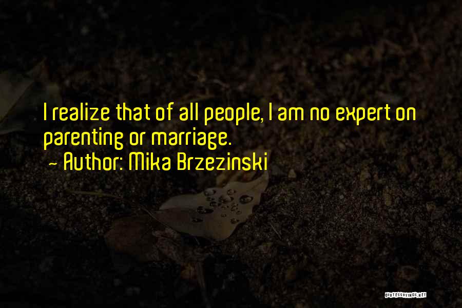 Mika Brzezinski Quotes: I Realize That Of All People, I Am No Expert On Parenting Or Marriage.