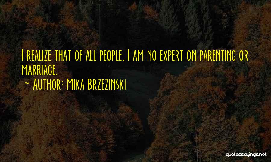 Mika Brzezinski Quotes: I Realize That Of All People, I Am No Expert On Parenting Or Marriage.