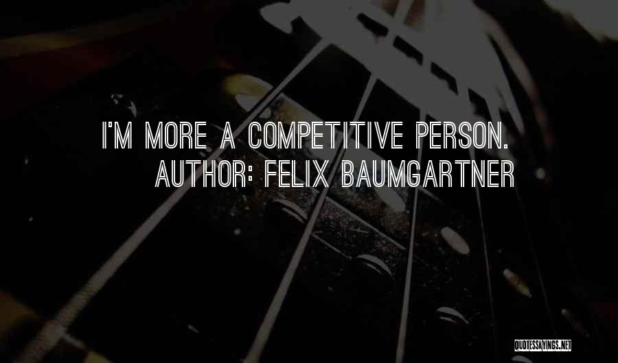 Felix Baumgartner Quotes: I'm More A Competitive Person.