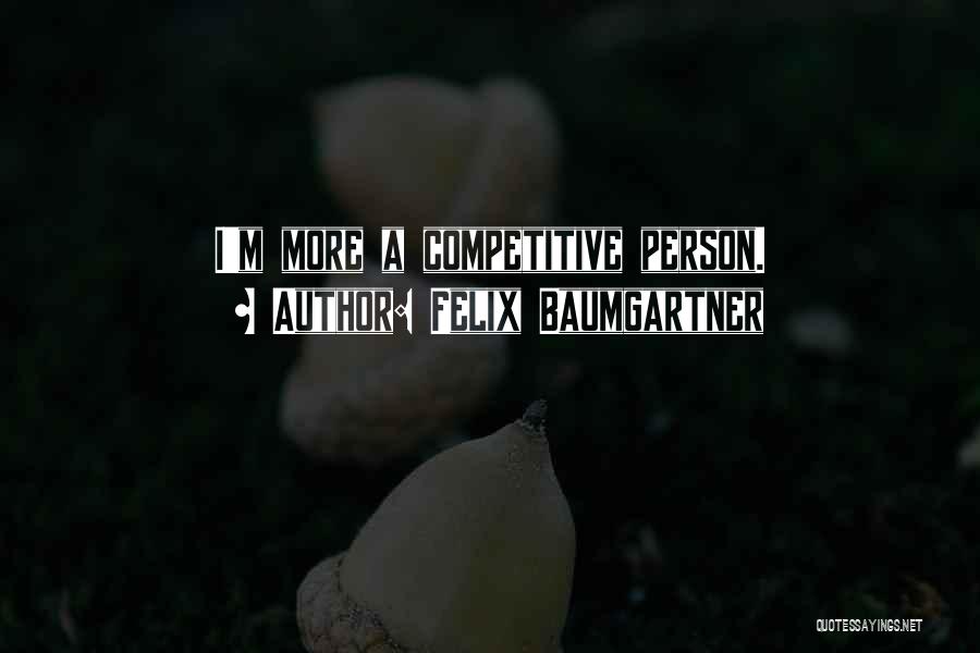 Felix Baumgartner Quotes: I'm More A Competitive Person.