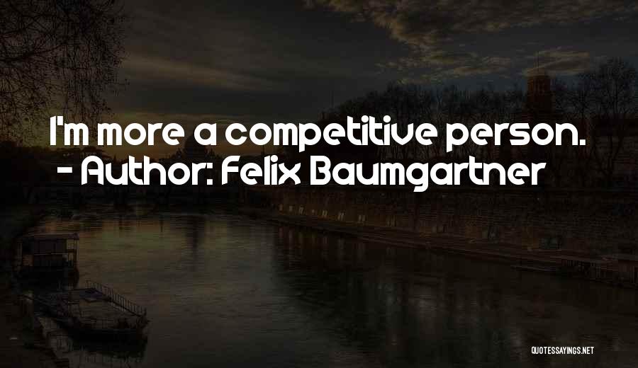 Felix Baumgartner Quotes: I'm More A Competitive Person.