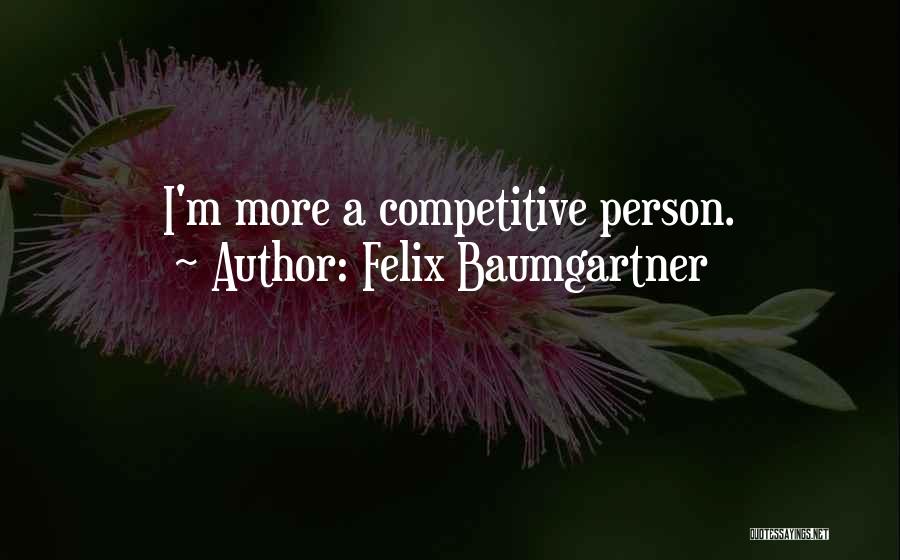 Felix Baumgartner Quotes: I'm More A Competitive Person.