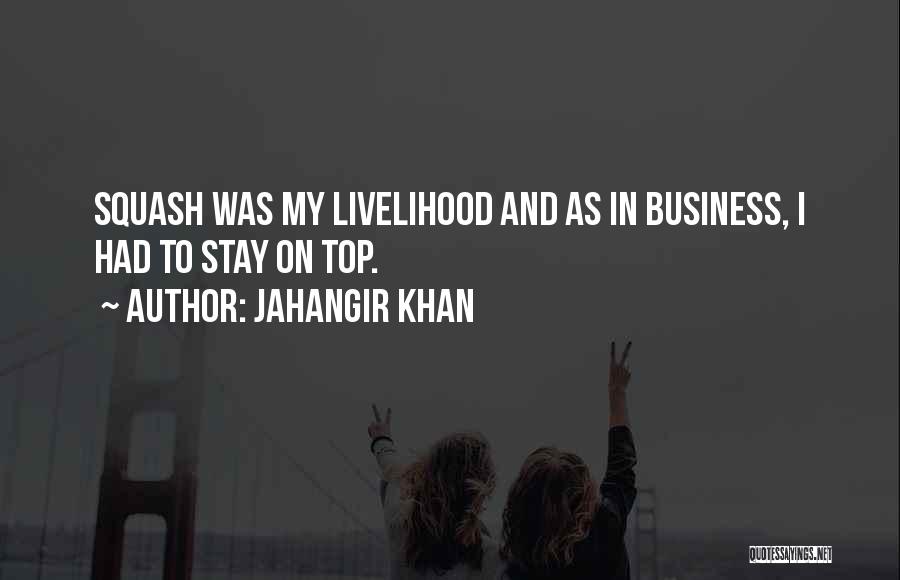 Jahangir Khan Quotes: Squash Was My Livelihood And As In Business, I Had To Stay On Top.