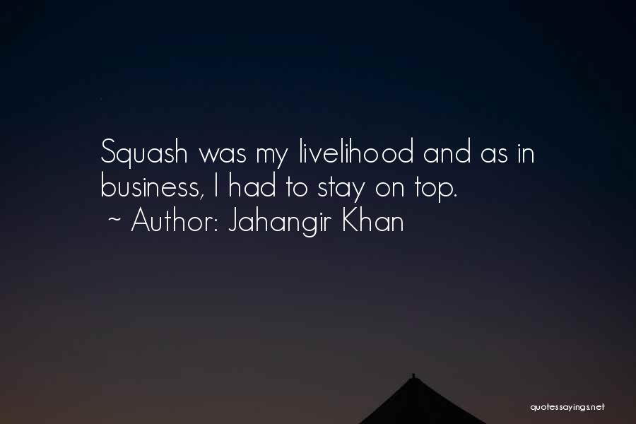 Jahangir Khan Quotes: Squash Was My Livelihood And As In Business, I Had To Stay On Top.