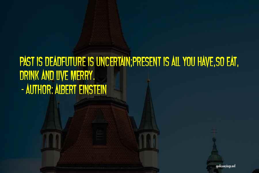 Albert Einstein Quotes: Past Is Deadfuture Is Uncertain;present Is All You Have,so Eat, Drink And Live Merry.