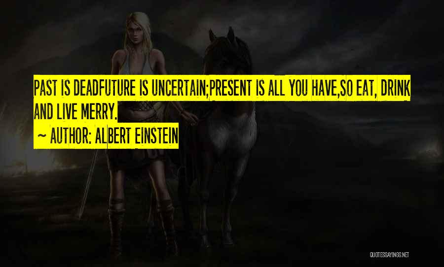 Albert Einstein Quotes: Past Is Deadfuture Is Uncertain;present Is All You Have,so Eat, Drink And Live Merry.