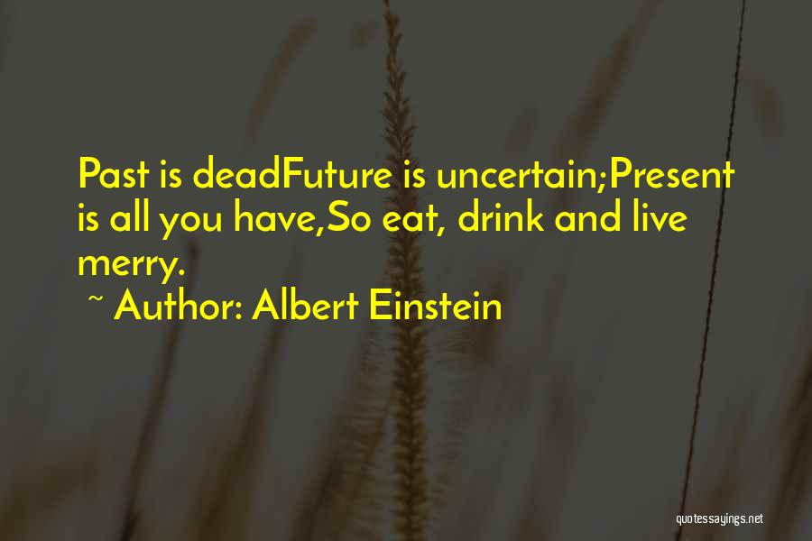Albert Einstein Quotes: Past Is Deadfuture Is Uncertain;present Is All You Have,so Eat, Drink And Live Merry.