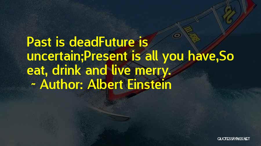 Albert Einstein Quotes: Past Is Deadfuture Is Uncertain;present Is All You Have,so Eat, Drink And Live Merry.