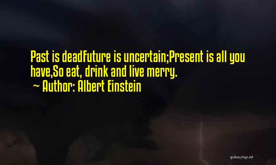 Albert Einstein Quotes: Past Is Deadfuture Is Uncertain;present Is All You Have,so Eat, Drink And Live Merry.