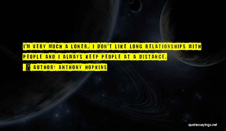 Anthony Hopkins Quotes: I'm Very Much A Loner. I Don't Like Long Relationships With People And I Always Keep People At A Distance.