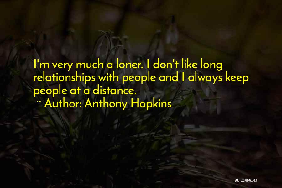 Anthony Hopkins Quotes: I'm Very Much A Loner. I Don't Like Long Relationships With People And I Always Keep People At A Distance.