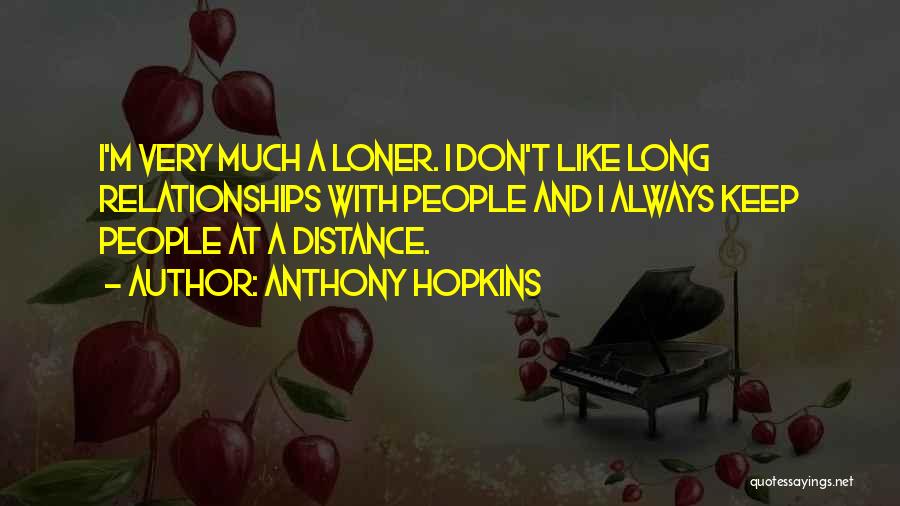 Anthony Hopkins Quotes: I'm Very Much A Loner. I Don't Like Long Relationships With People And I Always Keep People At A Distance.