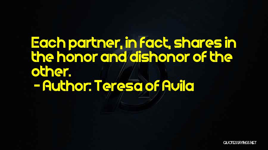 Teresa Of Avila Quotes: Each Partner, In Fact, Shares In The Honor And Dishonor Of The Other.