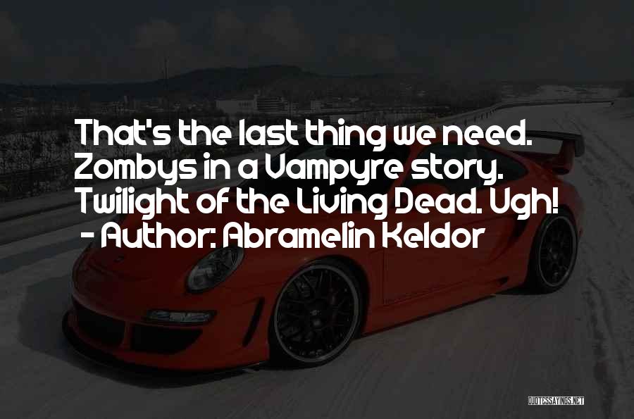 Abramelin Keldor Quotes: That's The Last Thing We Need. Zombys In A Vampyre Story. Twilight Of The Living Dead. Ugh!