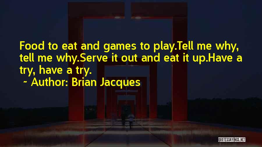 Brian Jacques Quotes: Food To Eat And Games To Play.tell Me Why, Tell Me Why.serve It Out And Eat It Up.have A Try,