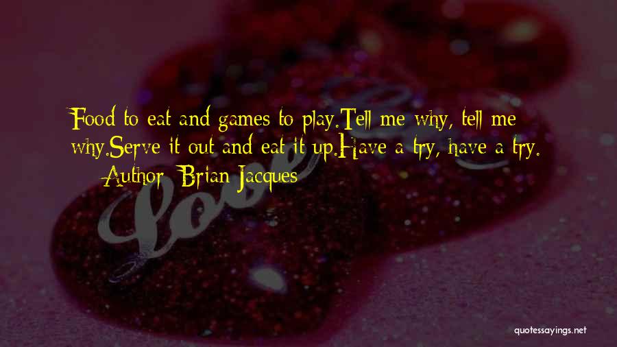 Brian Jacques Quotes: Food To Eat And Games To Play.tell Me Why, Tell Me Why.serve It Out And Eat It Up.have A Try,