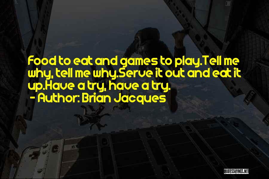 Brian Jacques Quotes: Food To Eat And Games To Play.tell Me Why, Tell Me Why.serve It Out And Eat It Up.have A Try,