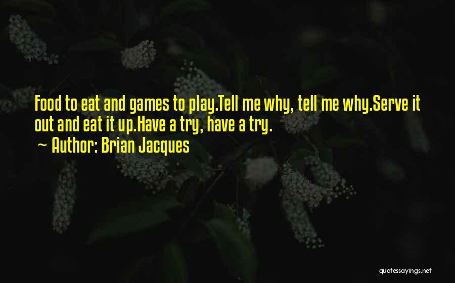 Brian Jacques Quotes: Food To Eat And Games To Play.tell Me Why, Tell Me Why.serve It Out And Eat It Up.have A Try,