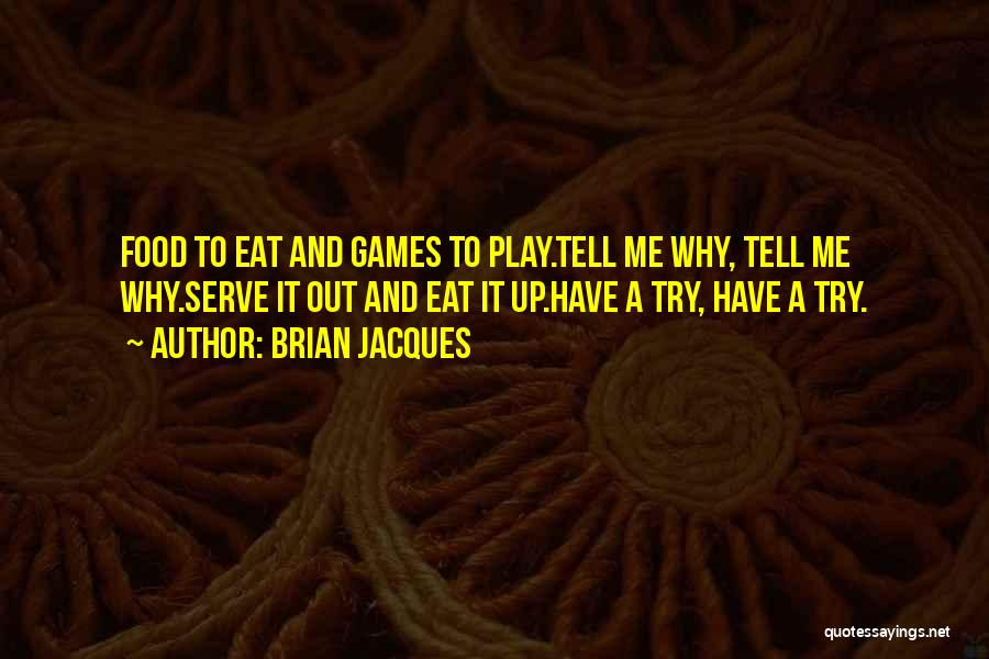 Brian Jacques Quotes: Food To Eat And Games To Play.tell Me Why, Tell Me Why.serve It Out And Eat It Up.have A Try,