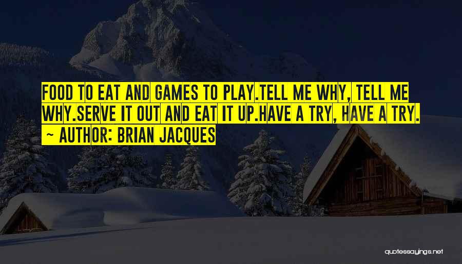 Brian Jacques Quotes: Food To Eat And Games To Play.tell Me Why, Tell Me Why.serve It Out And Eat It Up.have A Try,