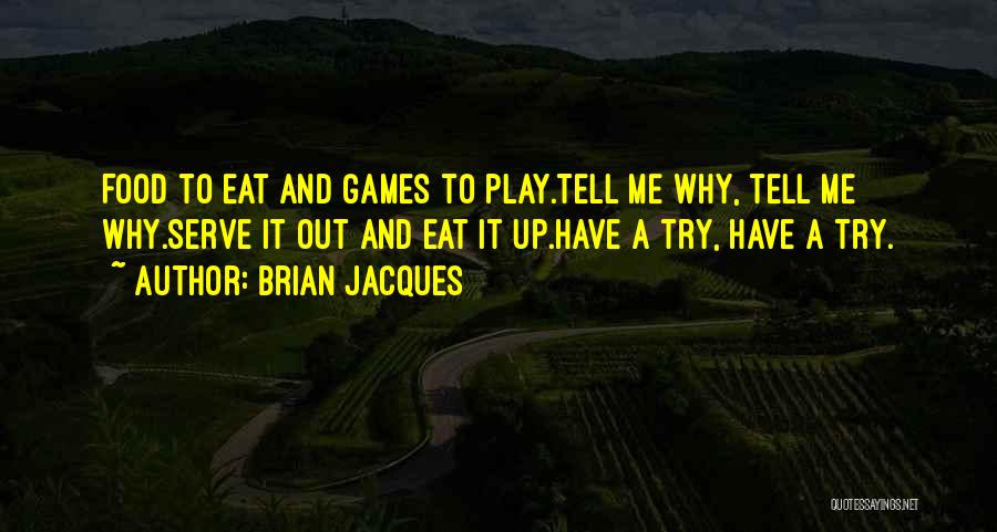 Brian Jacques Quotes: Food To Eat And Games To Play.tell Me Why, Tell Me Why.serve It Out And Eat It Up.have A Try,