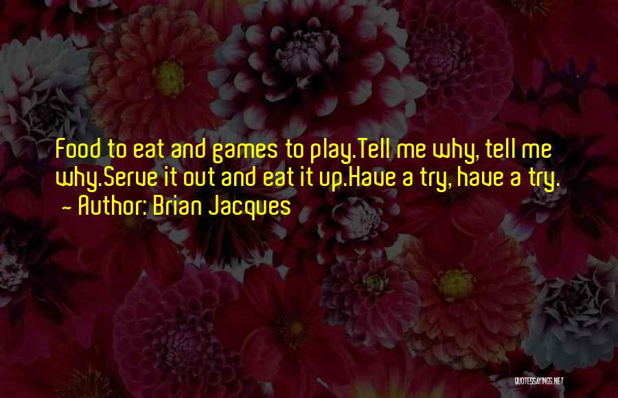 Brian Jacques Quotes: Food To Eat And Games To Play.tell Me Why, Tell Me Why.serve It Out And Eat It Up.have A Try,