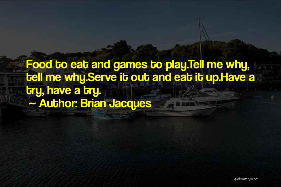 Brian Jacques Quotes: Food To Eat And Games To Play.tell Me Why, Tell Me Why.serve It Out And Eat It Up.have A Try,