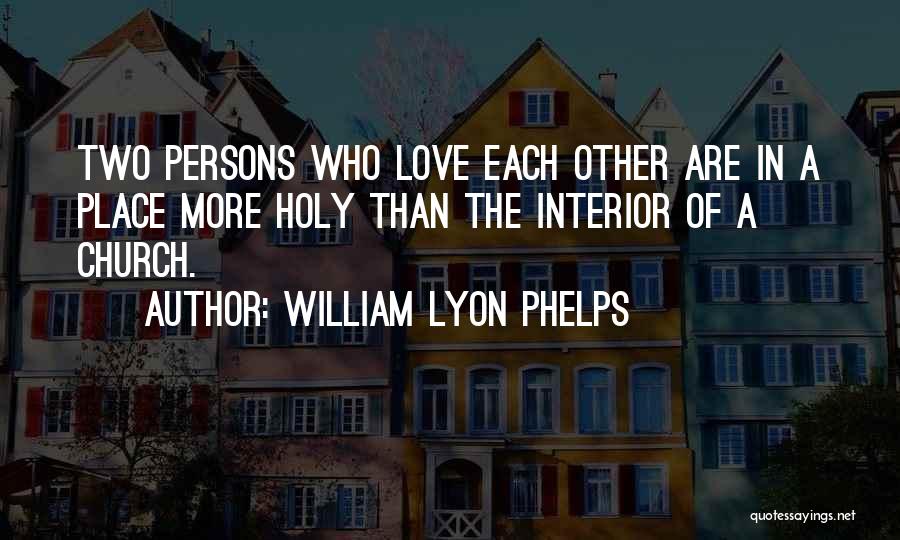 William Lyon Phelps Quotes: Two Persons Who Love Each Other Are In A Place More Holy Than The Interior Of A Church.