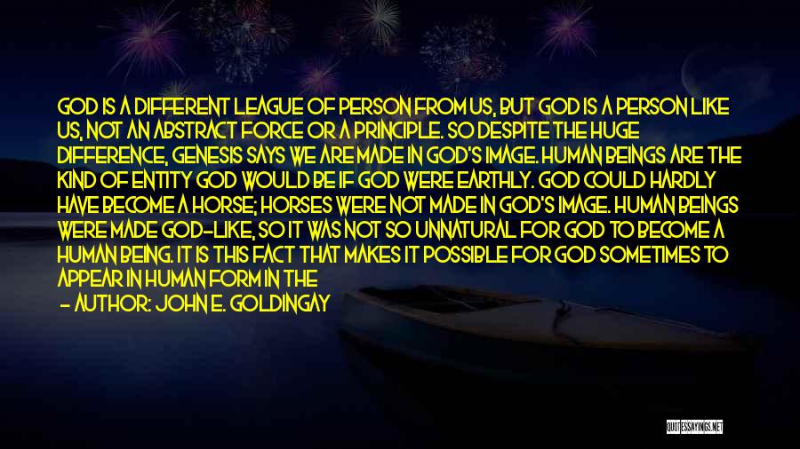 John E. Goldingay Quotes: God Is A Different League Of Person From Us, But God Is A Person Like Us, Not An Abstract Force