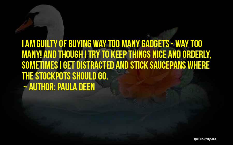Paula Deen Quotes: I Am Guilty Of Buying Way Too Many Gadgets - Way Too Many! And Though I Try To Keep Things