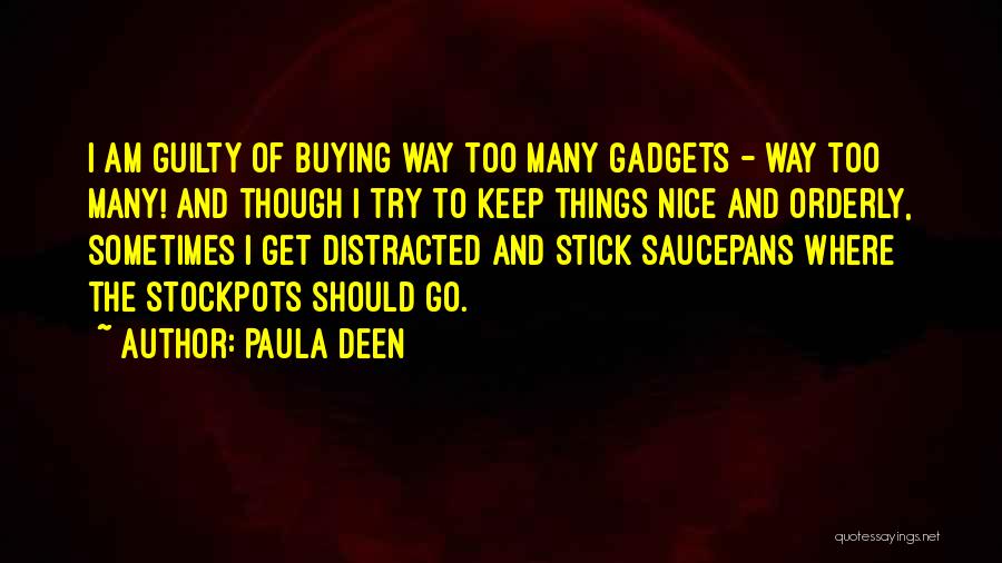 Paula Deen Quotes: I Am Guilty Of Buying Way Too Many Gadgets - Way Too Many! And Though I Try To Keep Things