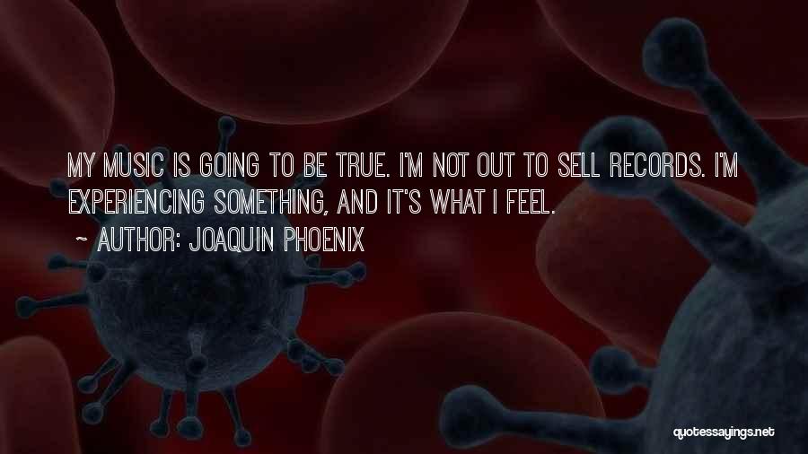 Joaquin Phoenix Quotes: My Music Is Going To Be True. I'm Not Out To Sell Records. I'm Experiencing Something, And It's What I