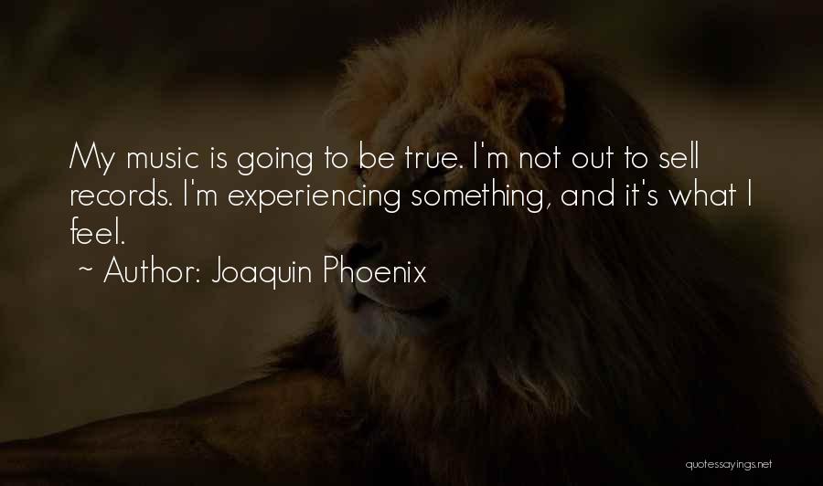 Joaquin Phoenix Quotes: My Music Is Going To Be True. I'm Not Out To Sell Records. I'm Experiencing Something, And It's What I
