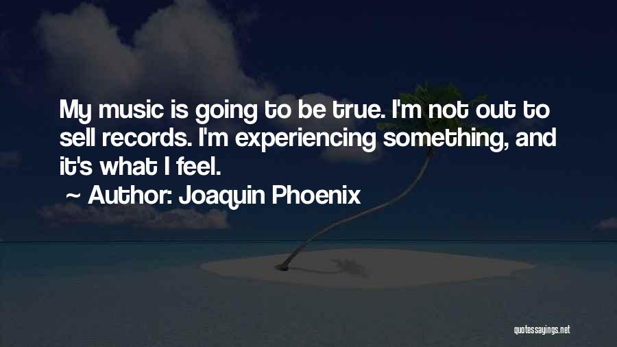 Joaquin Phoenix Quotes: My Music Is Going To Be True. I'm Not Out To Sell Records. I'm Experiencing Something, And It's What I