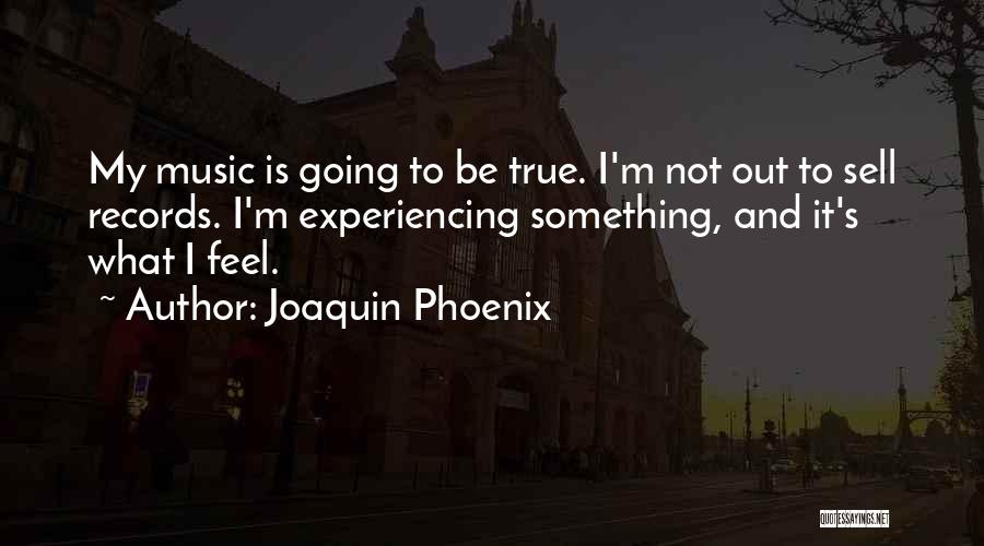 Joaquin Phoenix Quotes: My Music Is Going To Be True. I'm Not Out To Sell Records. I'm Experiencing Something, And It's What I