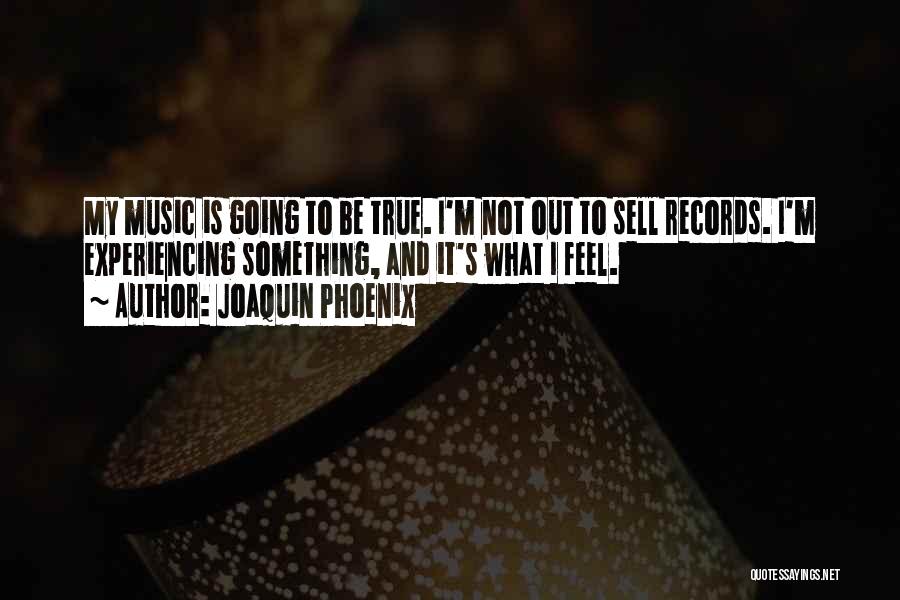 Joaquin Phoenix Quotes: My Music Is Going To Be True. I'm Not Out To Sell Records. I'm Experiencing Something, And It's What I