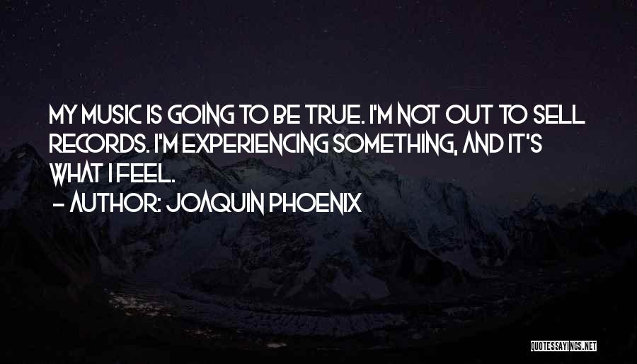 Joaquin Phoenix Quotes: My Music Is Going To Be True. I'm Not Out To Sell Records. I'm Experiencing Something, And It's What I