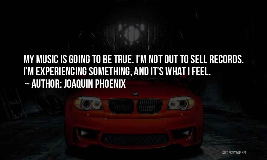 Joaquin Phoenix Quotes: My Music Is Going To Be True. I'm Not Out To Sell Records. I'm Experiencing Something, And It's What I