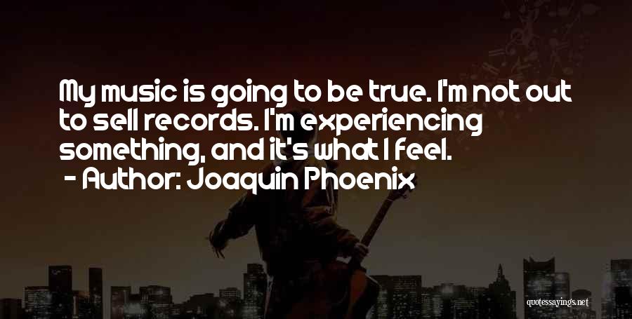 Joaquin Phoenix Quotes: My Music Is Going To Be True. I'm Not Out To Sell Records. I'm Experiencing Something, And It's What I