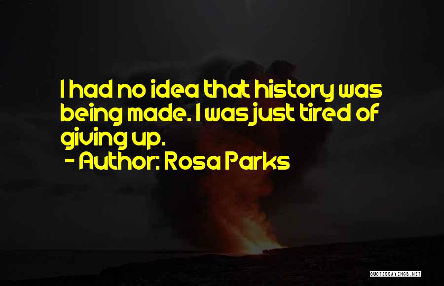 Rosa Parks Quotes: I Had No Idea That History Was Being Made. I Was Just Tired Of Giving Up.