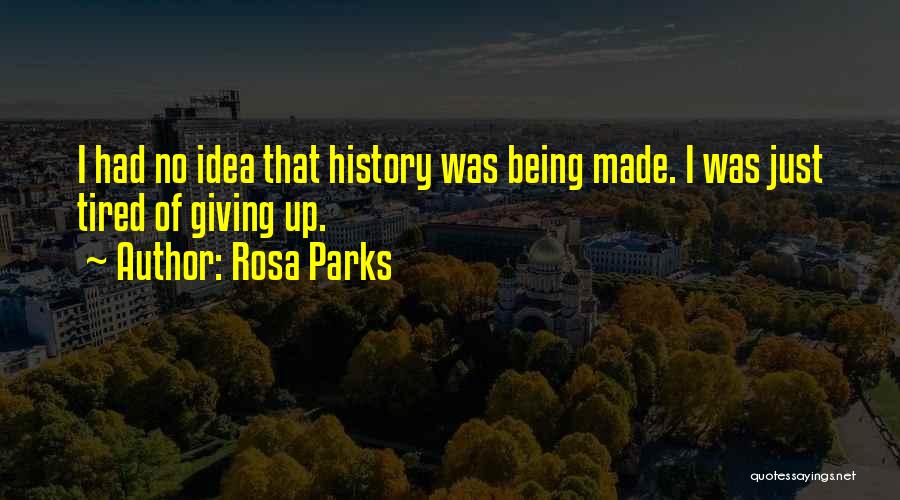 Rosa Parks Quotes: I Had No Idea That History Was Being Made. I Was Just Tired Of Giving Up.